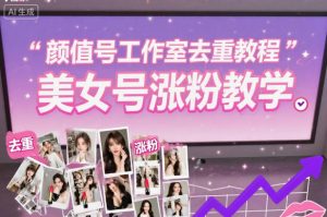 颜值号工作室去重教程，美女号涨粉教学-网赚资源网
