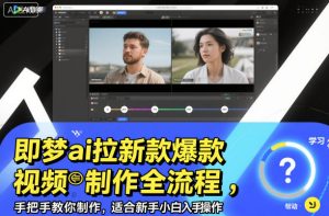 即梦ai拉新爆款视频制作全流程，手把手教你制作，适合新手小白入手操作-网赚资源网