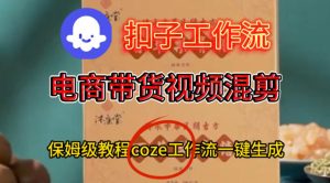 Coze扣子工作流一键生成电啇带货混剪视频,保姆级搭建教学-网赚资源网