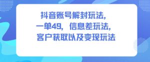 抖音账号解封玩法，一单49，信息差玩法，客户获取以及变现玩法-网赚资源网