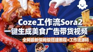 coze扣子智能体sora2一键生成美食广告高端视频工作流保姆级拆解教程,无需剪辑,无需拍摄-网赚资源网