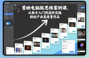 剪映电脑版思维案例课,从新手入门到高阶实操,轻松产出高质量作品-网赚资源网