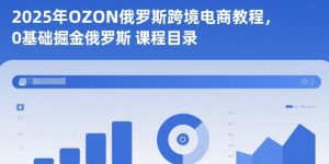 2025年OZON俄罗斯跨境电商教程,0基础掘金俄罗斯-网赚资源网