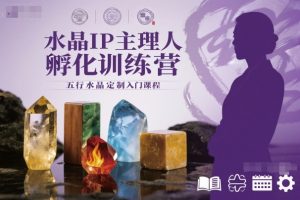 水晶IP主理人孵化训练营，五行水晶定制入门课程-网赚资源网