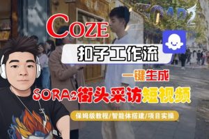 Coze扣子智能体工作流一键生成“SORA2街头采访“短视频，全流程保姆级教学-网赚资源网