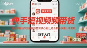 快手短视频带货，快速掌握快手短视频带货核心能力，适合新手快速上手变现-网赚资源网