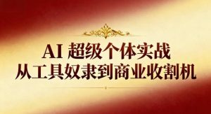 AI超级个体实战：从工具奴隶到商业收割机-网赚资源网