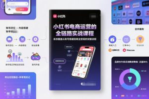 小红书电商运营的全链路实战课程，系统覆盖从账号搭建到商业变现的完整流程-网赚资源网