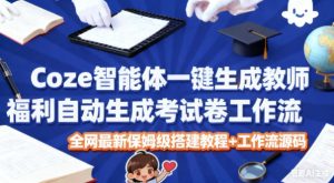Coze智能体一键生成教师福利自动生成考试试卷工作流，全网最新保姆级搭建教程+工作流源码-网赚资源网