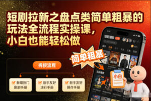 短剧拉新之盘点类简单粗暴的玩法全流程实操课，小白也能轻松做-网赚资源网