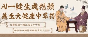 AI一键生成养生中草药视频，无需剪辑直接可发布，可带书带素材带资料带徒弟，流量财富嘎嘎猛-网赚资源网
