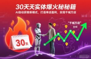 30天实体爆火秘籍，AI自动获客新模式，打造单店盈利，实现千城万店-网赚资源网