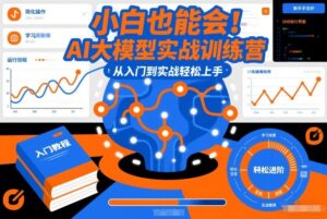 小白也能会！AI大模型实战训练营，从入门到实战轻松上手-网赚资源网