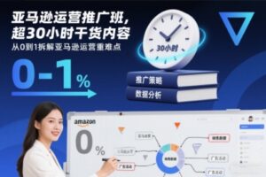 亚马逊运营推广班，超30小时干货内容，从0到1拆解亚马逊运营重难点-网赚资源网