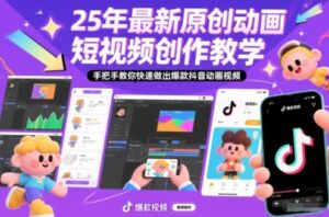 25年最新原创动画短视频创作教学，手把手教你快速做出爆款抖音动画视频-网赚资源网