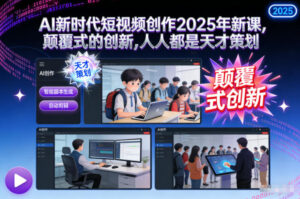 AI新时代短视频创作2025年新课，​颠覆式的创新，人人都是天才策划-网赚资源网