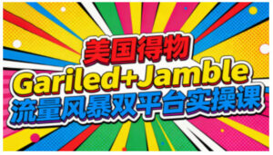 美国得物Gariled+Jamble流量风暴双平台实操课，两大美国热门平台全流程运营-网赚资源网
