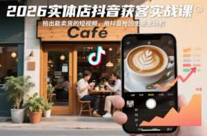 2026实体店抖音获客实战课，拍出能卖货的短视频，用抖音抢回生意主动权-网赚资源网