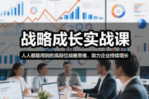 战略成长实战课，人人都能用到的高段位战略思维，助力企业持续增长-网赚资源网