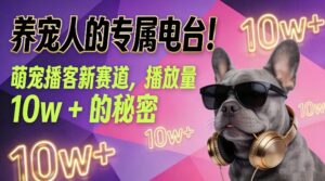 养宠人的专属电台！萌宠播客新赛道，播放量10w+的秘密-网赚资源网