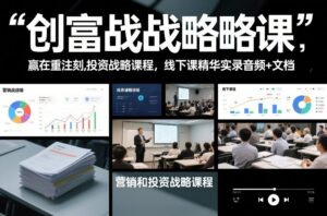 创富战略课，赢在重注时刻，营销和投资战略课程，线下课精华实录音频+文档-网赚资源网