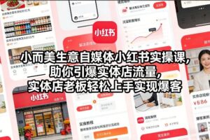 小而美生意自媒体小红书实操课，助你引爆实体店流量，实体店老板轻松上手实现爆客-网赚资源网