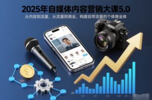 2025年自媒体内容营销大课5.0，从内容到流量，从流量到商业，构建自带流量的个体商业体-网赚资源网