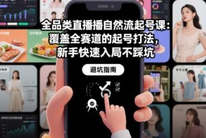 全品类直播自然流起号课：覆盖全赛道的起号打法，新手快速入局不踩坑-网赚资源网
