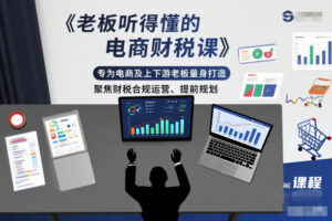 老板听得懂的电商财税课，专为电商及上下游老板量身打造，聚焦财税合规运营、提前规划-网赚资源网