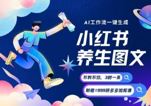AI一键生成小红书养生图文，一刀不剪无需剪辑，可带书带素材带资料带徒弟，流量财富嘎嘎猛-网赚资源网