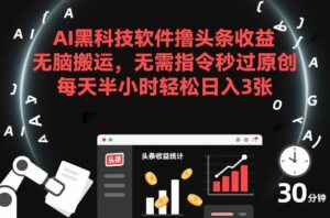 AI黑科技软件撸头条收益，无脑搬运，无需指令秒过原创，每天半小时轻松日入3张【揭秘】-网赚资源网