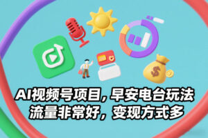 AI视频号项目，早安电台玩法，流量非常好，变现方式多-网赚资源网