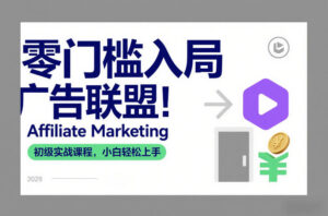 零门槛入局广告联盟！Affiliate Marketing初级实战课程，小白轻松上手-网赚资源网