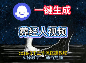 通过Coze工作流，一键生成《葬经人》爆火短视频，实操搭建教学课，通俗易懂-网赚资源网
