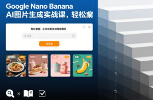 Google Nano Banana AI图片生成实战课，轻松掌握，小白也能生成商用图片-网赚资源网