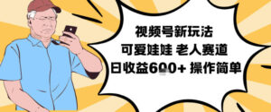 视频号新玩法，可爱娃娃视频制作教学，老人赛道，日收益6张+操作简单-网赚资源网