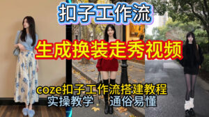 Coze扣子工作流一键生成换装走秀视频，2026保姆级搭建教程来啦，直接生成换装走秀视频全流程-网赚资源网