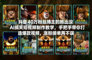 抖音40万粉丝博主的熊出没AI搞笑短视频制作教学，手把手带你打造爆款视频，涨粉接单两不误-网赚资源网