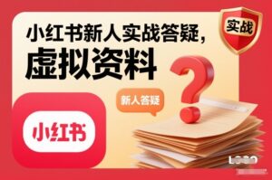 小红书新人实战答疑，小红书虚拟资料项目实战答疑-网赚资源网
