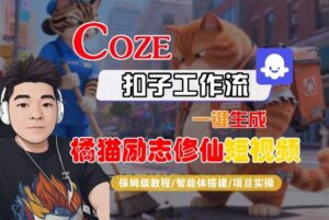 Coze扣子智能体工作流一键生成“橘猫励志修仙“短视频，全流程保姆级教学-网赚资源网