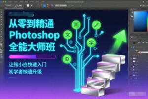 从零到精通Photoshop全能大师班，让纯小白快速入门，初学者快速升级-网赚资源网