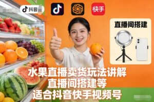 水果直播卖货玩法讲解、直播间搭建等，适合抖音快手视频号-网赚资源网
