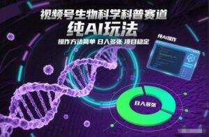 视频号生物科学科普赛道，纯AI玩法，操作方法简单，日入多张，项目稳定-网赚资源网
