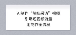 AI制作“萌娃采访”视频,引爆短视频流量,附制作全流程-网赚资源网