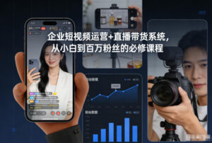 企业短视频运营+直播带货系统，从小白到百万粉丝的必修课程-网赚资源网