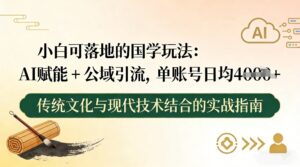 小白可落地的国学玩法：AI赋能+公域引流，单账号日均4张-网赚资源网