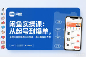闲鱼实操课：从起号到爆单，手把手带你吃透二手电商，真正能卖出去的实战指南-网赚资源网