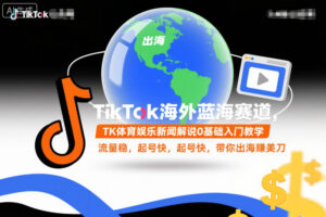 TikTok海外蓝海赛道，TK体育娱乐新闻解说0基础入门教学，流量稳，起号快，带你出海賺美刀-网赚资源网
