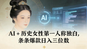 AI+历史女性第一人称独白，条条爆款日入三位数-网赚资源网