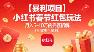 【暴利项目】小红书春节红包玩法月入5W的完整拆解（年货季可复制）-网赚资源网